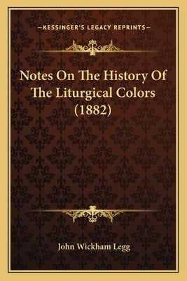 Notes On The History Of The Liturgical Colors (1882) by Legg, John Wickham