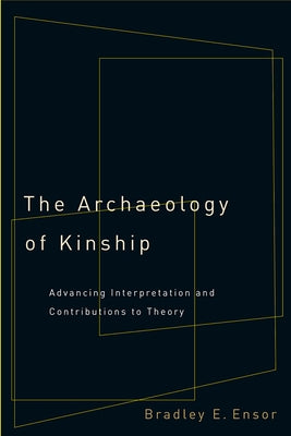 The Archaeology of Kinship: Advancing Interpretation and Contributions to Theory by Ensor, Bradley E.