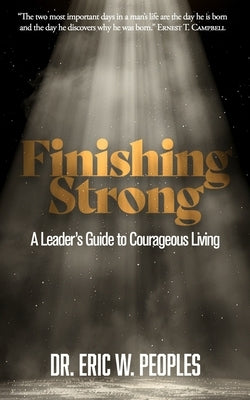 Finishing Strong: A Leader's Guide to Courageous Living by Peoples, Eric W.