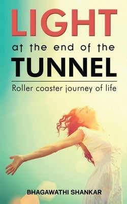 Light at the End of the Tunnel: Roller coaster journey of life by Bhagawathi Shankar