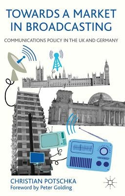 Towards a Market in Broadcasting: Communications Policy in the UK and Germany by Potschka, C.