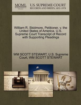 William R. Skidmore, Petitioner, V. the United States of America. U.S. Supreme Court Transcript of Record with Supporting Pleadings by Stewart, Wm Scott