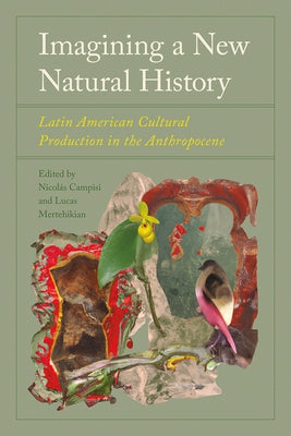 Imagining a New Natural History: Latin American Cultural Production in the Anthropocene by Campisi, Nicolás