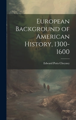 European Background of American History, 1300-1600 by Cheyney, Edward Potts