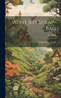 Aunt Jo's Scrap-Bag; Volume 6 by Alcott, Louisa May