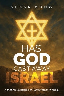 Has God Cast Away Israel?: A Biblical Refutation of Replacement Theology by Mouw, Susan