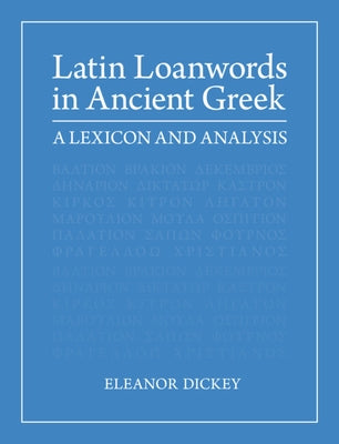 Latin Loanwords in Ancient Greek: A Lexicon and Analysis by Dickey, Eleanor
