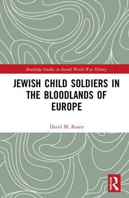 Jewish Child Soldiers in the Bloodlands of Europe by Rosen, David M.