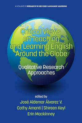 Critical Views on Teaching and Learning English Around the Globe: Qualitative Research Approaches by V, José Aldemar Álvarez