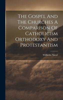 The Gospel And The Churches A Comparison Of Catholicism Orthodoxy And Protestantism by Niesel, Willhelm