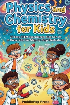 Physics and Chemistry for Kids: 78 Easy STEM Experiments Kids Can Do at Home with Fun Step-by-Step Illustrations by Press, Puddlepop