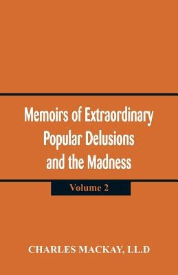 Memoirs of Extraordinary Popular Delusions and the Madness of Crowd: (Volume 2) by MacKay, LL D. Charles