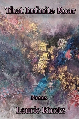 That Infinite Roar by Kuntz, Laurie