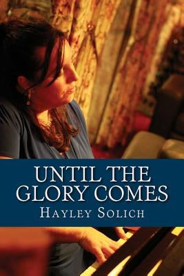 Until the Glory Comes: A Practical Guide to Deeper Worship by Solich, Hayley Louise