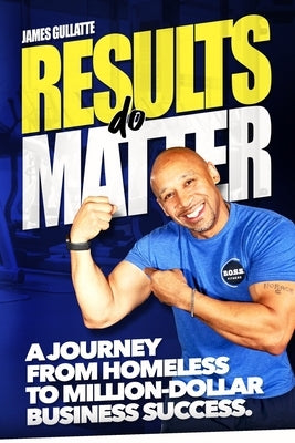 Results Do Matter: A Journey from Homeless to Million-Dollar Business Success by Gullatte, James