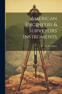 American Engineers & Surveyors Instruments by W & L E Gurley