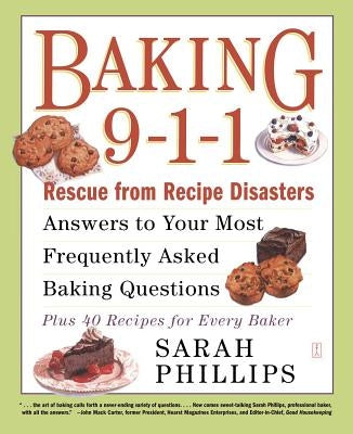 Baking 9-1-1: Rescue from Recipe Disasters; Answers to Your Most Frequently Asked Baking Questions; 40 Recipes for Every Baker by Phillips, Sarah