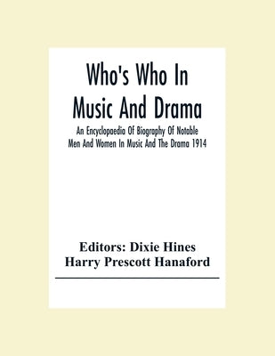 Who'S Who In Music And Drama; An Encyclopaedia Of Biography Of Notable Men And Women In Music And The Drama 1914 by Hines, Dixie