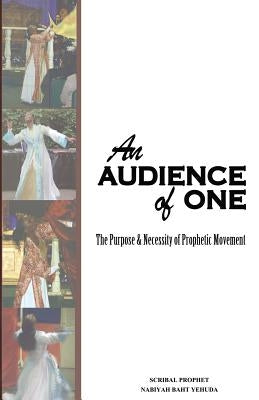 An Audience of One-The purpose and necessity of prophetic movement by Yehuda, Nabiyah Baht