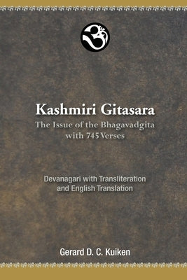 Kashmiri Gitasara: The Issue of the Bhagavadgita with 745 Verses by Kuiken, Gerard D. C.