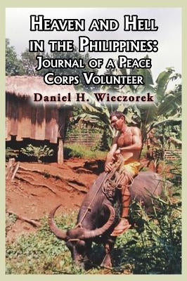 Heaven and Hell in the Philippines: Journal of a Peace Corps Volunteer by Wieczorek, Daniel H.