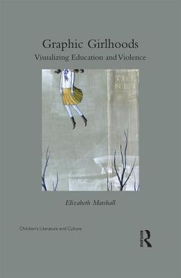 Graphic Girlhoods: Visualizing Education and Violence by Marshall, Elizabeth