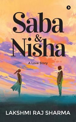 Saba & Nisha: A Love Story by Sharma, Lakshmi Raj