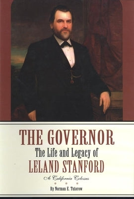 The Governor: The Life and Legacy of Leland Stanford, a California Colossus by Tutorow, Norman E.