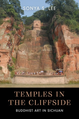 Temples in the Cliffside: Buddhist Art in Sichuan by Lee, Sonya S.