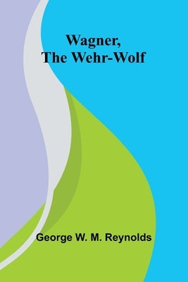 Wagner, the Wehr-Wolf by W. M. Reynolds, George
