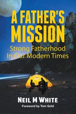 A Father's Mission: Strong Fatherhood in Our Modern Times by White, Neil M.
