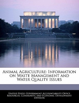 Animal Agriculture: Information on Waste Management and Water Quality Issues by United States Government Accountability
