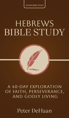 Hebrews Bible Study: A 40-Day Exploration of Faith, Perseverance, and Godly Living by DeHaan