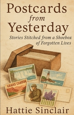 Postcards from yesterday: Stories Stitched from a Shoebox of Forgotten Lives by Sinclair, Hattie