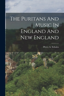 The Puritans And Music In England And New England by Scholes, Percy a.