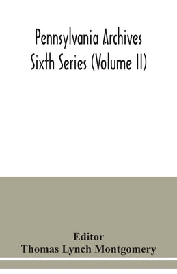 Pennsylvania archives Sixth Series (Volume II) by Lynch Montgomery, Thomas