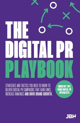 The Digital PR Playbook: The strategies and tactics you need to deliver digital PR campaigns that earn links, increase rankings and drive brand growth by Hunt, Jane