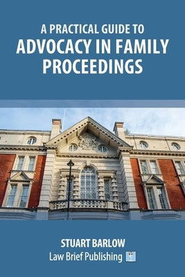 A Practical Guide to Advocacy in Family Proceedings by Barlow, Stuart