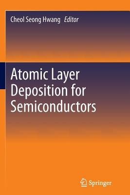 Atomic Layer Deposition for Semiconductors by Hwang, Cheol Seong