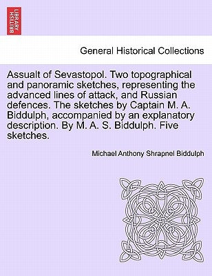 Assualt of Sevastopol. Two Topographical and Panoramic Sketches, Representing the Advanced Lines of Attack, and Russian Defences. the Sketches by Capt by Biddulph, Michael Anthony Shrapnel
