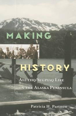 Making History: Alutiiq/Sugpiaq Life on the Alaska Peninsula. by Partnow, Patricia
