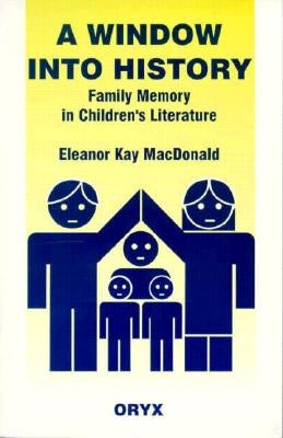 A Window Into History: Family Memory in Children's Literature by MacDonald, Eleanor