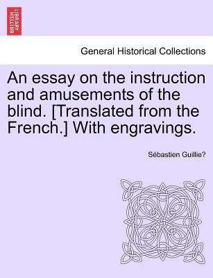 An Essay on the Instruction and Amusements of the Blind. [Translated from the French.] with Engravings. by Guillie, S. Bastien