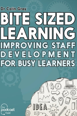 Bite Sized Learning: Improving Staff Development for Busy Learners by Gray, Colin
