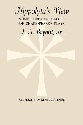 Hippolyta's View: Some Christian Aspects of Shakespeare's Plays by Bryant, J. A., Jr.