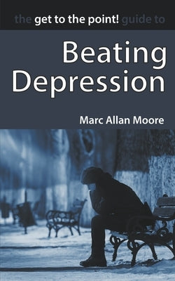 The Get to the Point! Guide to Beating Depression by Moore, Marc Allan