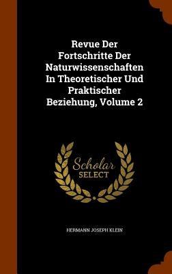Revue Der Fortschritte Der Naturwissenschaften In Theoretischer Und Praktischer Beziehung, Volume 2 by Klein, Hermann Joseph