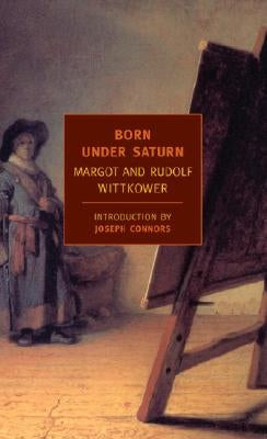 Born Under Saturn: The Character and Conduct of Artists: A Documented History from Antiquity to the French Revolution by Wittkower, Rudolf