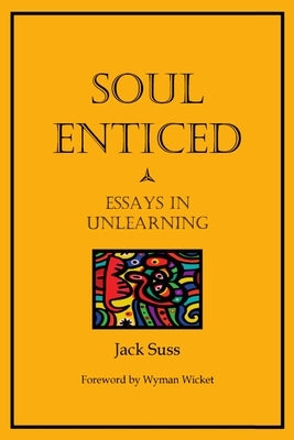 Soul Enticed: Essays in Unlearning by Suss, Jack
