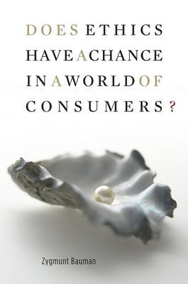 Does Ethics Have a Chance in a World of Consumers? by Bauman, Zygmunt